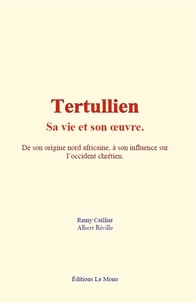 Remy Ceillier et Albert Réville - Tertullien : sa vie et son œuvre - De son origine nord africaine à son influence sur l’occident chrétien.