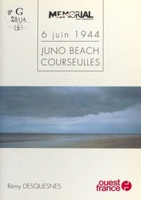 Rémy Desquesnes - 6 juin 1944 Tome 5 - Juno Beach, Courseulles.