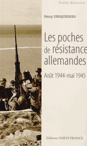 Rémy Desquesnes - Les poches de résistance allemandes - Août 1944-mai 1945.
