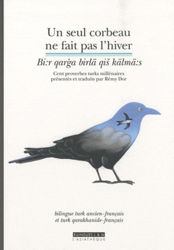 Rémy Dor - Un seul corbeau ne fait pas l'hiver - Cent proverbes turks millénaires, bilingue turk ancien/français.
