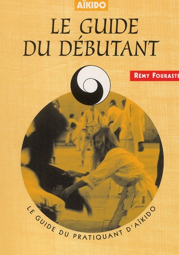 Rémy Fourasté - Le Guide Du Debutant Aikido.