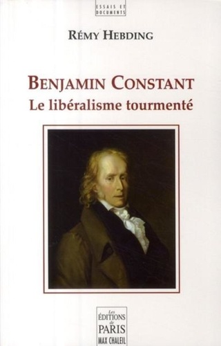 Rémy Hebding - Benjamin Constant - Le libéralisme tourmenté.