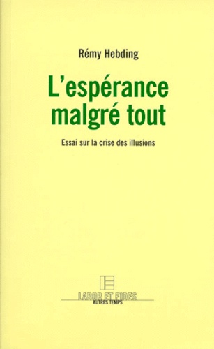 Rémy Hebding - L'Esperance Malgre Tout. Essai Sur La Crise Des Illusions.