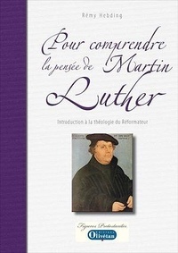Rémy Hebding - Pour comprendre la pensée de Martin Luther - Introduction à la théologie du Réformateur.