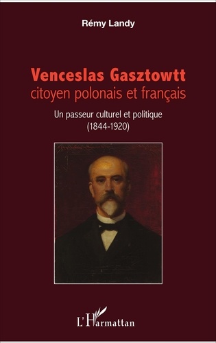 Rémy Landy - Venceslas Gasztowtt, citoyen polonais et français - Un passeur culturel et politique (1844-1920).