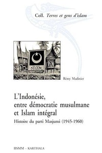 Rémy Madinier - L'Indonésie, entre démocratie musulmane et Islam intégral - Histoire du parti Masjumi (1945-1960).