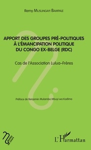 Rémy Musungayi Bampale - Apport des groupes pré-politiques à l'émancipation politique du Congo ex-belge (RDC) - Cas de l'association Lulua-Frères.