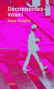 Rémy Oudghiri - Déconnectez-vous - Comment rester soi-même à l'ère de la connexion généralisée.