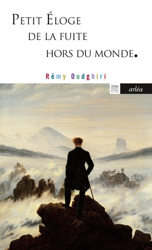 Rémy Oudghiri - Petit éloge de la fuite hors du monde - De Pétrarque à Pascal Quignard.