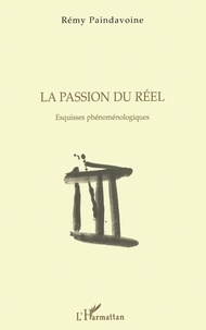 Rémy Paindavoine - LA PASSION DU REEL. - Esquisses phénoménologiques.