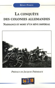 Rémy Porte - La conquête des colonies allemandes - Naissance et mort d'un rêve impérial.