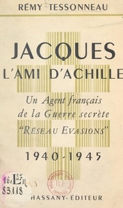 Rémy Tessonneau - Jacques, l'ami d'Achille - Un agent français de la guerre secrète "réseau évasions" (1940-1945).