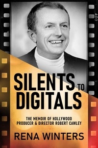  Rena Winters - Silents To Digitals: The Memoir Of Hollywood Producer &amp; Director Robert Cawley.