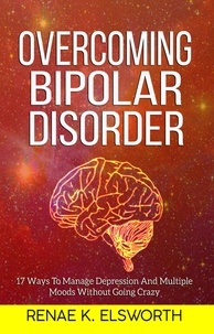  Renae K. Elsworth - Overcoming Bipolar Disorder - 17 Ways To Manage Depression And Multiple Moods Without Going Crazy.