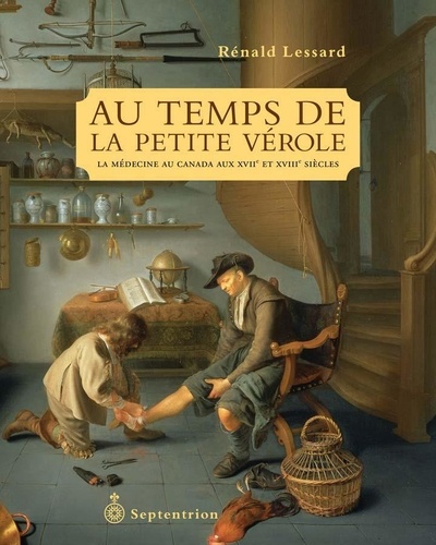 Rénald Lessard - Au temps de la petite vérole - La médecine au Canada aux XVIIe et XVIIIe siècles.