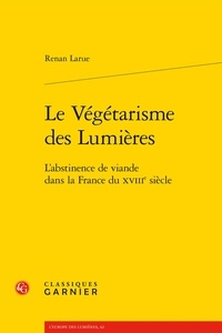 Renan Larue - Le végétarisme des Lumières - L'abstinence de viande dans la France du XVIIIe siècle.