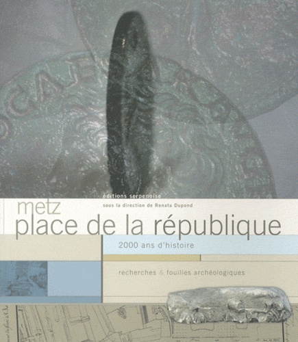 Renata Dupond - Metz, place de la République - 2000 ans d'histoire, recherches & fouilles archéologiques.