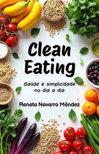 Clean Eating. Saúde e simplicidade no dia a dia