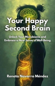 Your Happy Second Brain. Unlock Your Microbiome and Embrace a New Sense of Well-Being