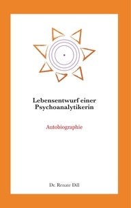 Renate Dill - Lebensentwurf einer Psychoanalytikerin - Autobiographie.