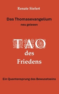 Renate Siefert - Das Thomasevangelium - neu gelesen - Tao des Friedens Ein Einweihungsweg, der Gegensätze verschmelzen lässt.