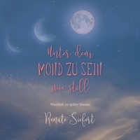 Renate Siefert - Unter dem Mond zu sein - wie still - Weisheit zu später Stunde.