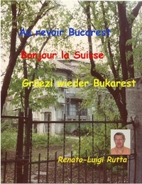  Renato-Luigi Rutta - Au revoir Bucarest, Bonjour la Suisse, Grüezi wieder Bukarest.