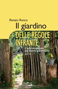 Il giardino delle regole infrante. Contromanuale del libero giardiniere