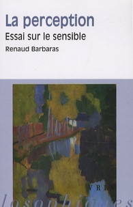 Renaud Barbaras - La perception - Essai sur le sensible.