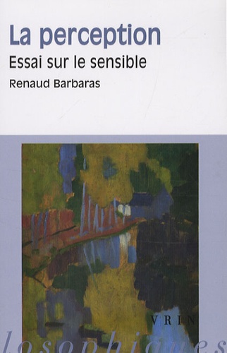 Renaud Barbaras - La perception - Essai sur le sensible.