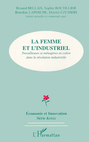 Renaud Bellais et Dimitri Uzunidis - La Femme Et L'Industriel. Travailleuses Et Menageres En Colere Dans La Revolution Industrielle.