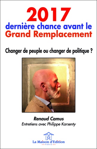 Renaud Camus - 2017, dernière chance avant le grand remplacement - Changer de peuple ou changer de politique ?.