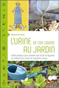 Renaud de Looze - L'urine, de l'or liquide au jardin - Guide pratique pour produire ses fruits et légumes.