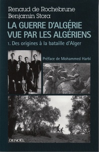 Renaud de Rochebrune et Benjamin Stora - La guerre d'Algérie vue par les Algériens - Tome 1, Des origines à la bataille d'Alger.
