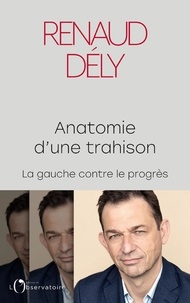 Renaud Dély - Anatomie d'une trahison - La gauche contre le progrès.