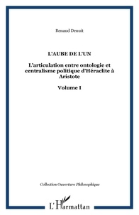 Renaud Denuit - L'articulation entre ontologie et centralisme politique d'Héraclite à Aristote - Volume 1, L'aube de l'un.