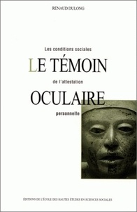 Renaud Dulong - Le témoin oculaire - Les conditions sociales de l'attestation personnelle.