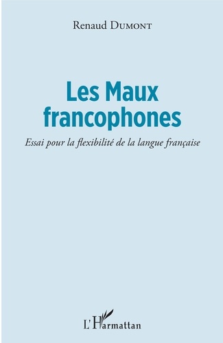 Les Maux francophones. Essai pour la flexibilité de la langue française