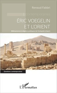 Renaud Fabbri - Eric Voegelin et l'Orient - Millénarisme et religions politiques de l'Antiquité à Daech.