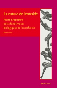 Renaud Garcia - La nature de l'entraide - Pierre Kropotkine et les fondements biologiques de l'anarchisme.