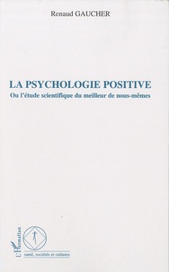 Renaud Gaucher - La psychologie positive - Ou l'étude scientifique du meilleur de nous-mêmes.
