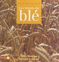 Renaud Leblond et Alain Bonjean - Les trésors du blé. - Du grain au pain.