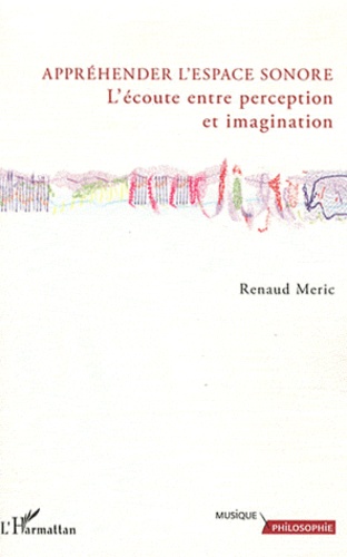 Renaud Meric - Appréhender l'espace sonore - L'écoute entre perception et imagination.