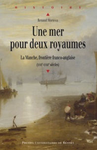 Renaud Morieux - Une mer pour deux royaumes - La Manche, frontière franco-anglaise (XVIIe-XVIIIe siècles).