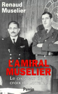 Renaud Muselier - L'Amiral Muselier 1882-1965. Le Createur De La Croix De Lorraine.