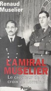 Renaud Muselier - L'amiral Muselier, 1882-1965 - Le créateur de la croix de Lorraine.