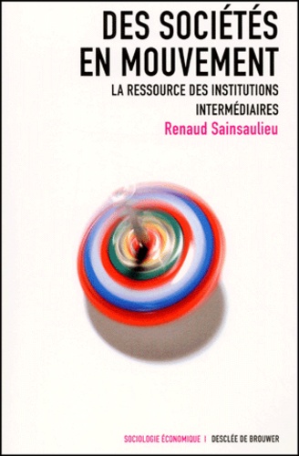 Renaud Sainsaulieu - Des Societes En Mouvement. La Ressource Des Institutions Intermediaires.