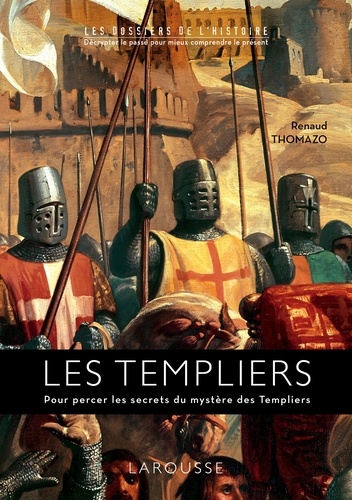 Les Templiers. Pour percer les secrets  du mystère des Templiers