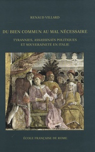 Renaud Villard - Du bien commun au mal nécessaire - Tyrannies, assassinats politiques et souveraineté en Italie, vers 1470-vers 1600.