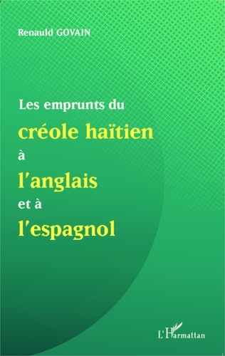 Renauld Govain - Les emprunts du créole haïtien à l'anglais et à l'espagnol - Suivi de Une analyse de mots créoles formés à partir du suffixe anglais -mann et de la présence de l'anglais dans la nomination des ensembles musicaux.